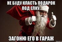 НЕ БУДУ КЛАСТЬ ПОДАРОК ПОД ЕЛКУ. ЗАГОНЮ ЕГО В ГАРАЖ