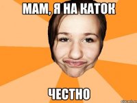 мам, я на каток честно