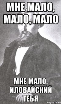 Мне мало, мало, мало Мне мало, Иловайский тебя