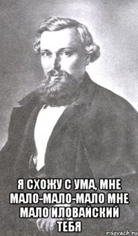  Я схожу с ума, мне мало-мало-мало Мне мало Иловайский тебя