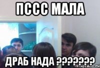 пссс мала драб нада ???????