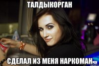 Талдыкорган сделал из меня наркоман