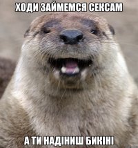 ходи займемся сексам а ти надіниш бикіні