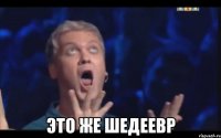  ЭТО ЖЕ ШЕДЕЕВР