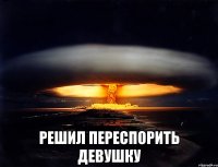  Решил переспорить девушку