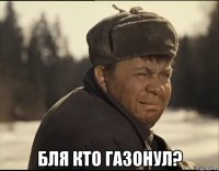  бля кто газонул?