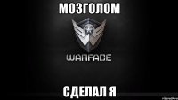 Мозголом Сделал я