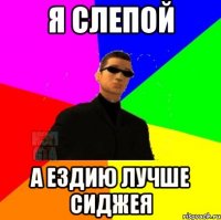 Я СЛЕПОЙ А ездию лучше сиджея