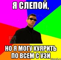 Я слепой, Но я могу хуярить по всем с Узи