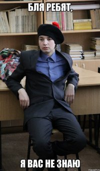 бля ребят, я вас не знаю