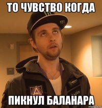 То чувство когда пикнул баланара