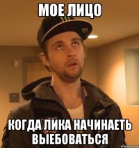 мое лицо когда Лика начинаеть выебоваться