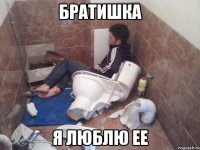 братишка я люблю ее