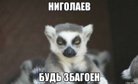 НИГОЛАЕВ БУДЬ ЗБАГОЕН