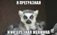 я прегразная и интерезная женжина