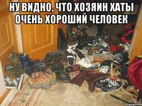 Ну видно, что хозяин хаты очень хороший человек 