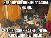 невооружённым глазом видно, что хозяин хаты, очень хороший человек!