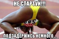 не стартуй!!! подзадержись немного...