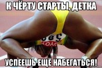 к чёрту старты, детка успеешь ещё набегаться!