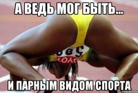 а ведь мог быть... и парным видом спорта