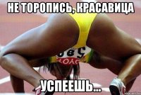 не торопись, красавица успеешь...