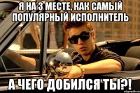 Я на 3 месте, как самый популярный исполнитель А чего добился ты?!