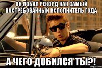 Он побил рекорд как самый востребованный исполнитель года а чего добился ты?!