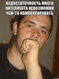 Недостаточность МОЕГО интеллекта невозможно чем-то компенсировать 