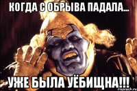 когда с обрыва падала... уже была уёбищна!!!