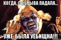 когда, с обрыва падала... уже, была уёбищна!!!
