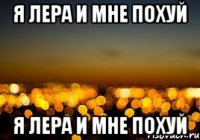 я лера и мне похуй я лера и мне похуй