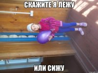 скажите я лежу или сижу