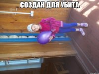 создан для убита 
