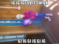 jg jg jgf uvyf cnfqk '''' gj jg gj jg gj jg
