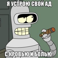 Я устрою свой ад С кровью и болью!