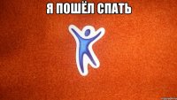 Я ПОШЁЛ СПАТЬ 