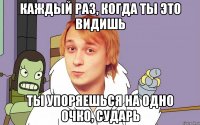 каждый раз, когда ты это видишь ты упоряешься на одно очко, сударь