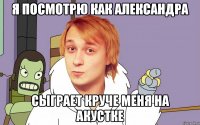 Я посмотрю как Александра Сыграет круче меня на акустке