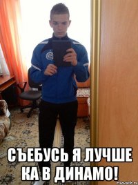  Съебусь я лучше ка в Динамо!