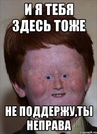 и я тебя здесь тоже не поддержу,ты неправа