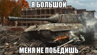 я большой меня не победишь