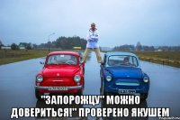  "Запорожцу" можно довериться!" Проверено Якушем