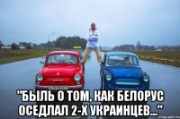  "Быль о том, как белорус оседлал 2-х украинцев..."