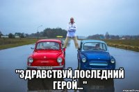  "Здравствуй,последний герой..."