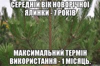 Середній вік новорічної ялинки - 7 років Максимальний термін використання - 1 місяць.