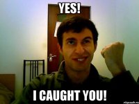 Yes! i caught you!