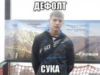 Дефолт сука
