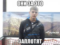 они за это заплотят