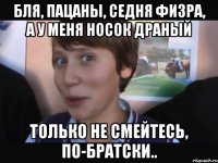 БЛЯ, ПАЦАНЫ, СЕДНЯ ФИЗРА, А У МЕНЯ НОСОК ДРАНЫЙ ТОЛЬКО НЕ СМЕЙТЕСЬ, ПО-БРАТСКИ..