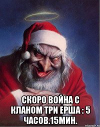  скоро война с кланом ТРИ ЕРША : 5 часов.15мин.